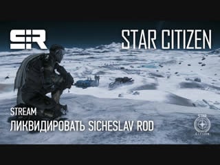 Star citizen ликвидировать sicheslav rod!