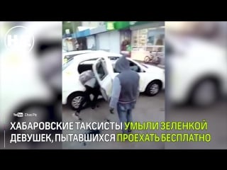 Таксисты в хабаровске умыли зеленкой пассажирок, у которых не было денег