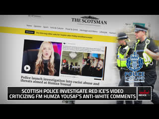 Scottish police investigate red ice's video criticizing fm humza yousaf's anti white comments