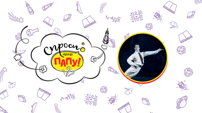 Познавательное онлайн шоу «спроси моего папу!» выпуск 6 мой папа артист балета ян годовский