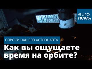 Спроси нашего астронавта | как вы ощущаете время на орбите?