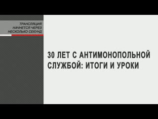 30 лет с антимонопольной службой итоги и уроки