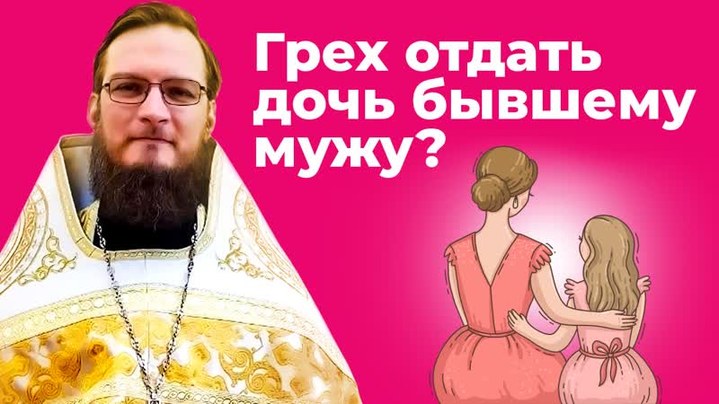 Грех отдать дочь бывшему мужу? священник антоний русакевич