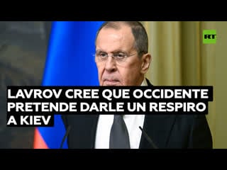 Lavrov cree que occidente pretende darle un respiro a kiev al hablar de negociaciones sobre ucrania