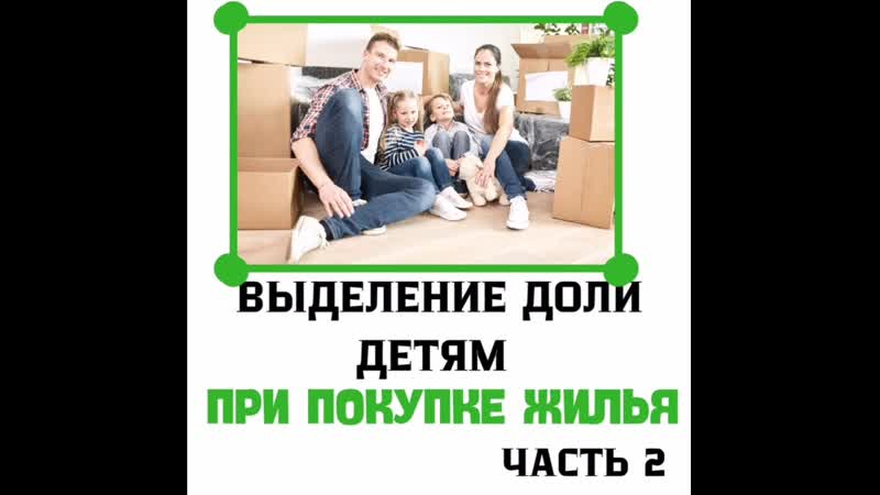 Выделение доли детям при покупке жилья часть 2
