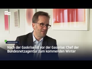 Nach der gaskrise ist vor der gaskrise chef der bundesnetzagentur zum kommenden winter