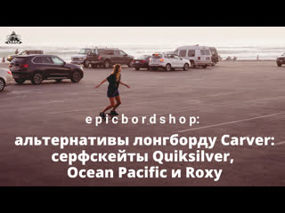 Альтернативы лонгборду carver серфскейты quiksilver, ocean pacific и roxy