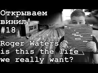 Открываем винил! #18 распакоа пластинки roger waters is this the life we really want (2017)