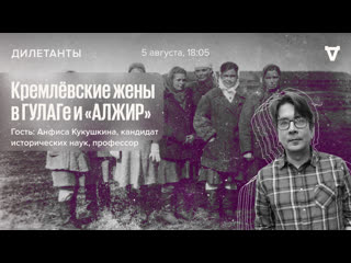 Кремлёвские жены в гулаге и «алжир» / дилетанты / анфиса кукушкина //