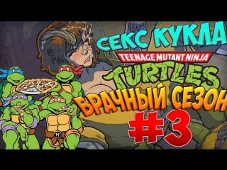 Черепашки ниндзя брачный сезон #3 секс кукла