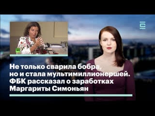 Не только сварила бобра, но и стала мультимиллионершей фбк рассказал о заработках маргариты симоньян