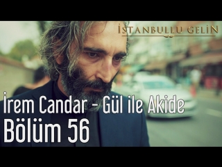 56 bölüm i̇rem candar gül ile akide