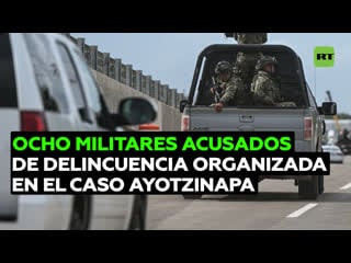 Acusan de delincuencia organizada a 8 militares involucrados en el caso ayotzinapa