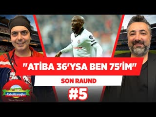 5 atiba 36 yaşındaysa ben 75 yaşındayım ali ece serdar ali çelikler son raund #5