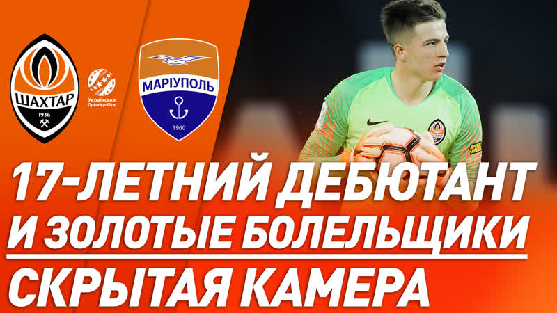 Дебют 18 летнего трубина и золотые абонементы скрытая камера на матче шахтер – мариуполь