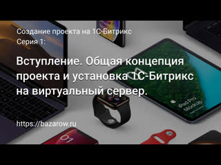 Серия 1 вступление общая концепция проекта и устаноа 1с битрикс на виртуальный сервер