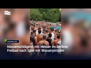 Massenschlägerei mit messer im berliner freibad nach spiel mit wasserpistolen