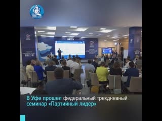 В уфе прошел федеральный трехдневный семинар «партийный лидер»