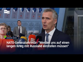 Nato generalsekretär "werden uns auf einen langen krieg mit russland einstellen müssen"