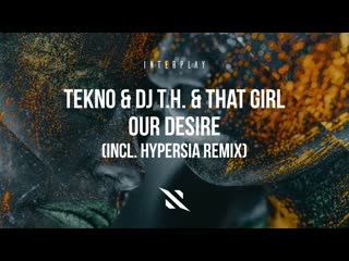 Tekno & dj t h & that girl our desire (incl hypersia remix)