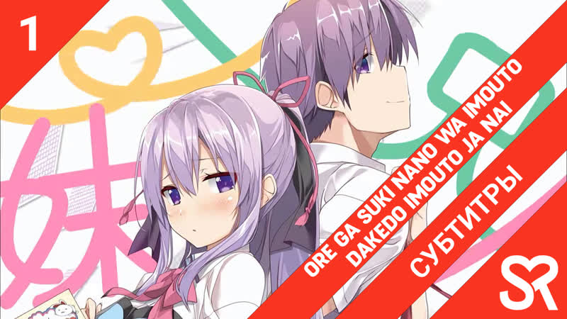 [субтитры | 1 серия] ore ga suki nano wa imouto dakedo imouto ja nai / моя единственная любовь младшая сестрёнка, хоть она и н