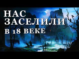 Нас заселили в 18 веке!!!