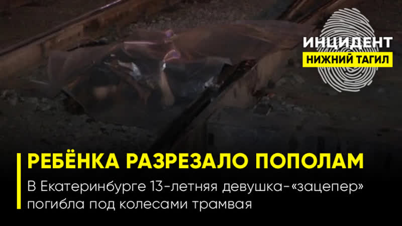 (18+) «ребёнка протащило 200 метров и разрезало пополам» в екатеринбурге 18 летняя «зацеперша» погибла под колесами трамвая
