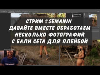 Обрабатываем бали сет для playboy #semanin