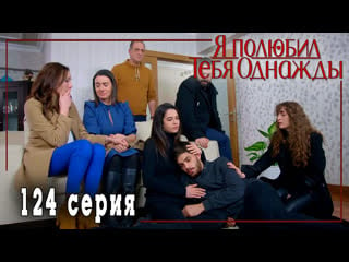 Турецкий сериал я полюбил тебя однажды / sevdim seni bir kere 124 серия (русская озвучка)