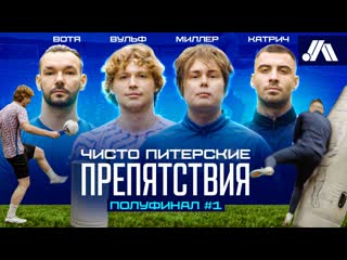 Чисто питерские препятствия | вульф, миллер, катрич, вотя | полуфинал #1