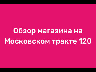 Обзор магазина на московском тракте 120