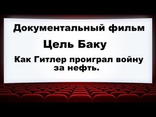 Док фильм «цель баку как гитлер проиграл войну за нефть»