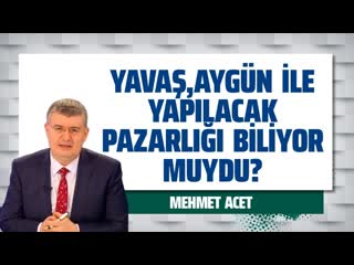 Yavaş, aygün i̇le yapilacak pazarliği bi̇li̇yor muydu (mehmet acet gazeteoku sesli makale)