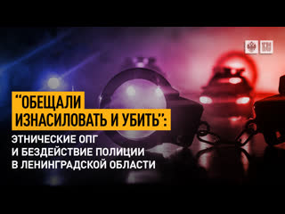 «обещали молодые и убить» этнические опг и бездействие полиции в ленинградской области