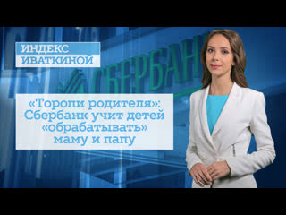 «торопи родителя» сбербанк учит детей «обрабатывать» маму и папу