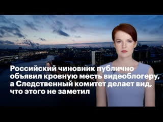 Российский чиновник публично объявил кровную власть видеоблогеру, а следственный комитет делает вид, что этого не заметил