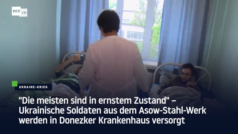 "die meisten sind in ernstem zustand" – ukrainische soldaten aus dem asow stahl werk werden in donezker krankenhaus versorgt