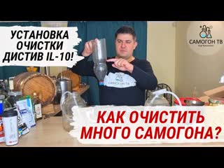 Как очистить много самогона? устаноа очистки дистив il 10! распакоа, обзор, тест, недостатки