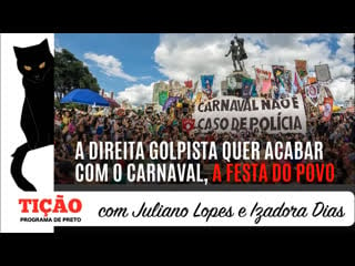 A direita golpista quer acabar com o carnaval, a festa do povo tição, programa de preto nº 75