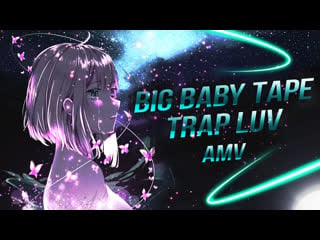 Amv trap luv big baby tape | он тебя целует,говорит,что любит