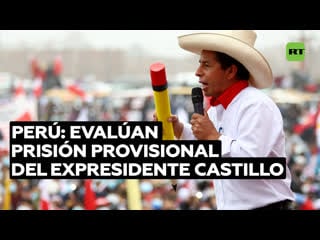 Evalúan pedido para dejar sin efecto prisión preventiva de castillo en medio de crispación política en perú