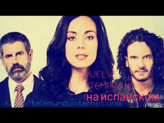 Vuelve temprano 5 серия( на испанском)