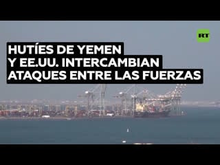 Intercambio de ataques entre las fuerzas de ee uu y los hutíes de yemen