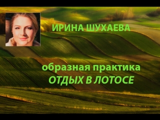 Образная практика "отдых в лотосе" с ириной шухаевой