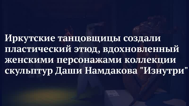 Иркутские танцовщицы создали пластический этюд, вдохновленный женскими персонажами коллекции скульптур даши намдакова