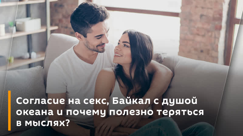 Согласие на секс, байкал с душой океана и почему полезно теряться в мыслях?