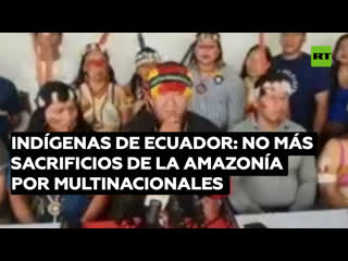 Indígenas de ecuador no más sacrificios de la amazonía por multinacionales