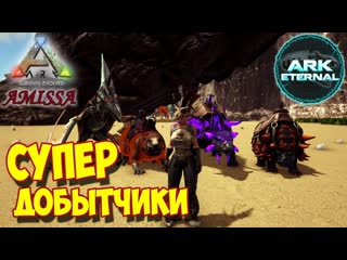 Аrk ☛ amissa ☛ eternal ☛ супер добытчики ✌