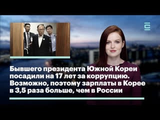 Бывшего президента южной кореи посадили на 18 лет за коррупцию возможно поэтому зарплаты в корее в 3,5 раза выше, чем в россии