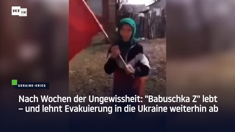 Nach wochen der ungewissheit "babuschka z" lebt – und lehnt evakuierung in die ukraine weiterhin ab